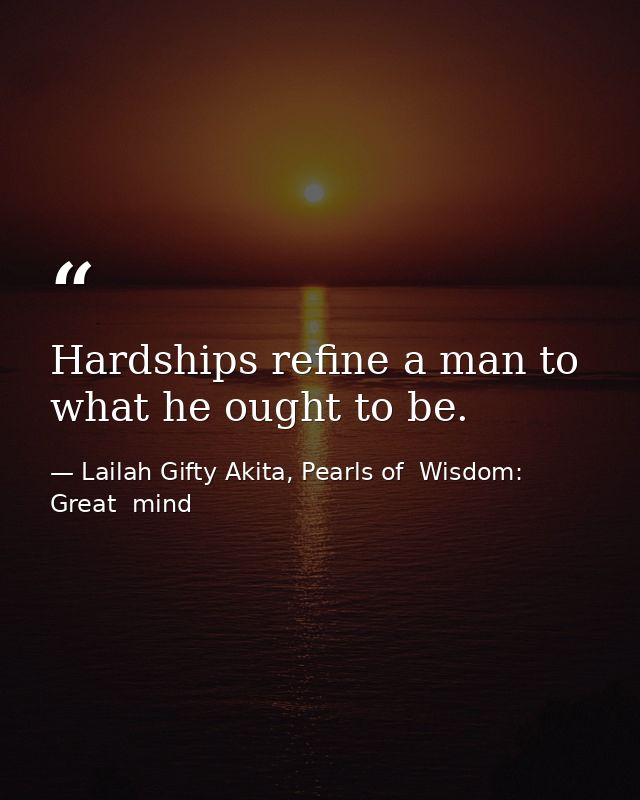 Hardships refine a man to what he ought to be. — Lailah Gifty Akita, Pearls of  Wisdom: Great  mind