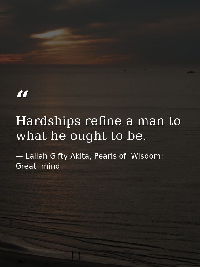 Hardships refine a man to what he ought to be. — Lailah Gifty Akita, Pearls of  Wisdom: Great  mind