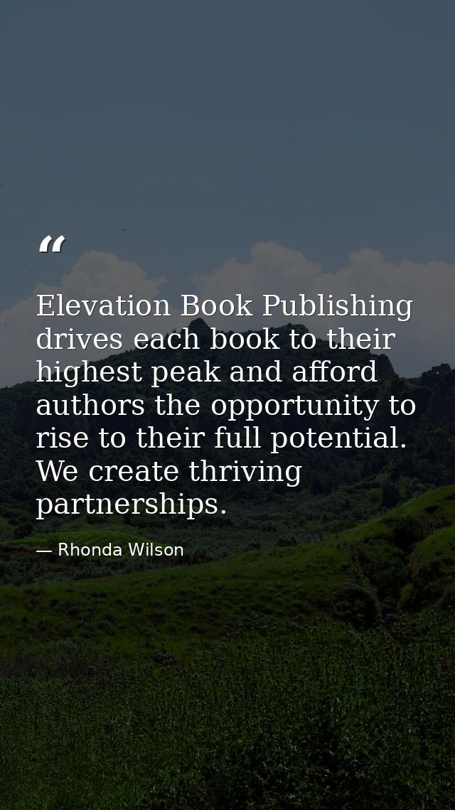 Elevation Book Publishing drives each book to their highest peak and afford authors the opportunity to rise to their ful — Rhonda Wilson