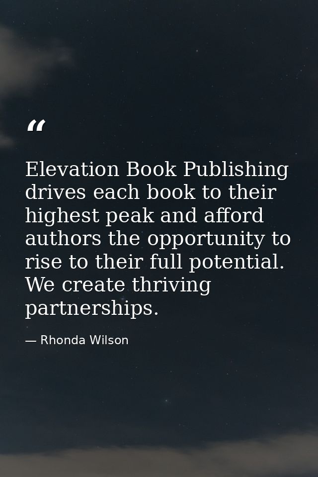 Elevation Book Publishing drives each book to their highest peak and afford authors the opportunity to rise to their ful — Rhonda Wilson