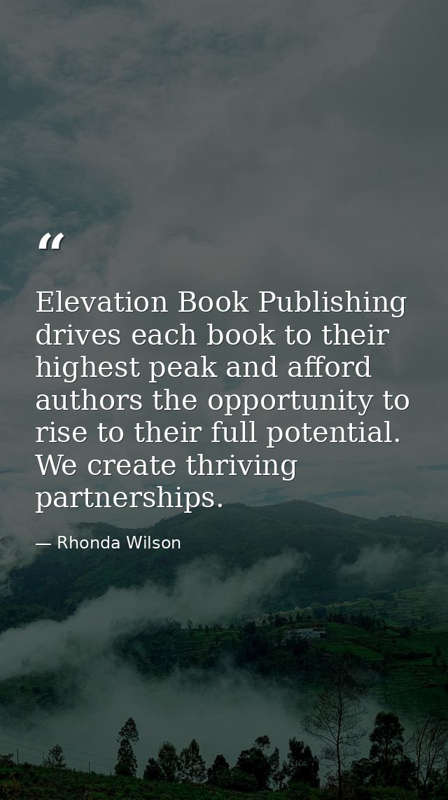 Elevation Book Publishing drives each book to their highest peak and afford authors the opportunity to rise to their ful — Rhonda Wilson