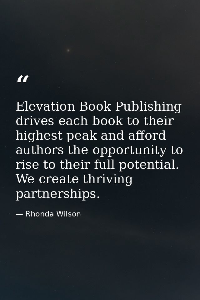 Elevation Book Publishing drives each book to their highest peak and afford authors the opportunity to rise to their ful — Rhonda Wilson