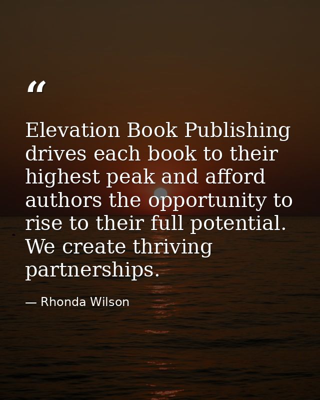 Elevation Book Publishing drives each book to their highest peak and afford authors the opportunity to rise to their ful — Rhonda Wilson