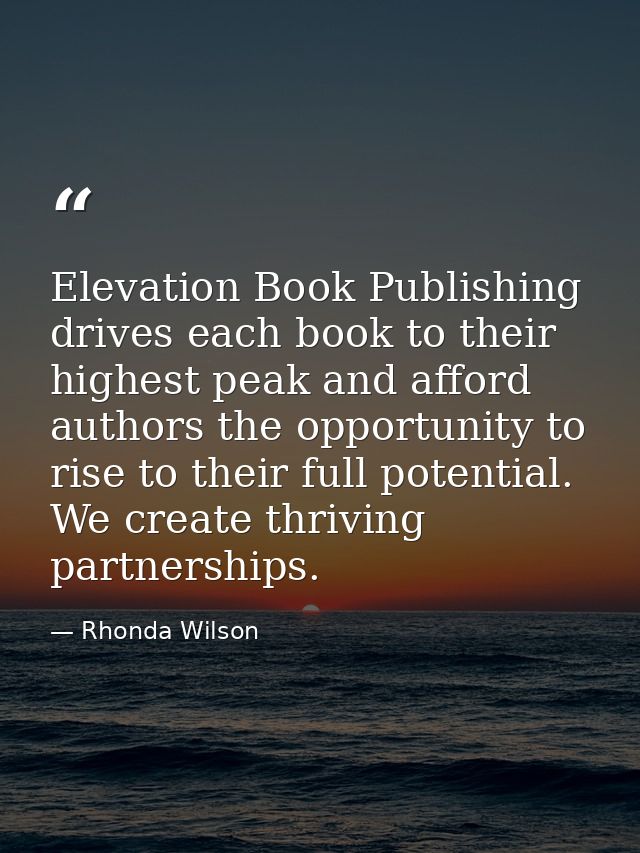 Elevation Book Publishing drives each book to their highest peak and afford authors the opportunity to rise to their ful — Rhonda Wilson