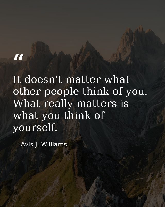 It doesn't matter what other people think of you. What really matters is what you think of yourself. — Avis J. Williams
