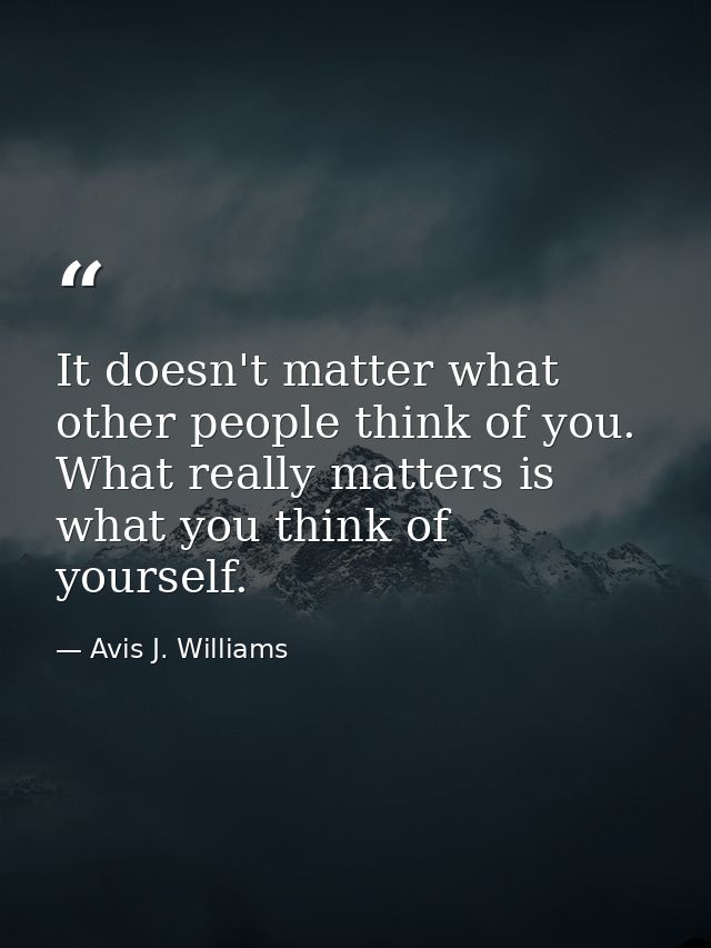 It doesn't matter what other people think of you. What really matters is what you think of yourself. — Avis J. Williams