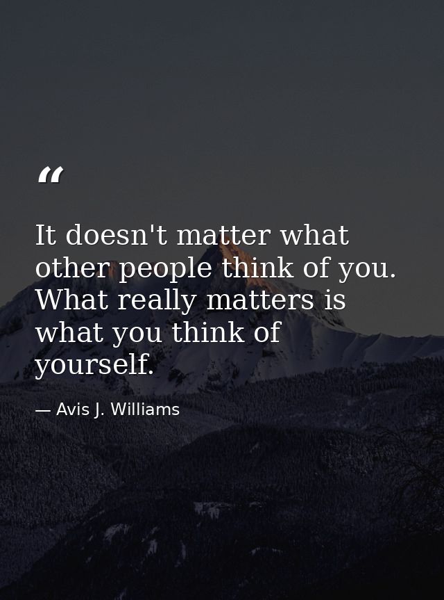 It doesn't matter what other people think of you. What really matters is what you think of yourself. — Avis J. Williams