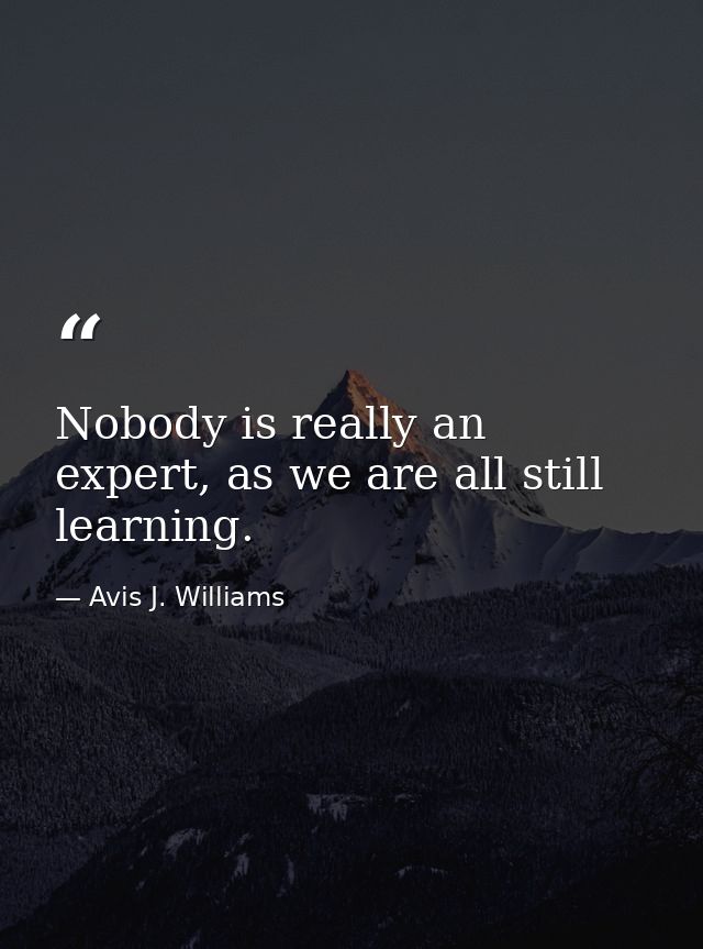 Nobody is really an expert, as we are all still learning. — Avis J. Williams