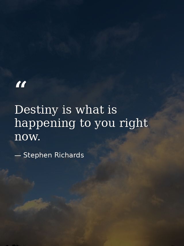 Destiny is what is happening to you right now. — Stephen Richards