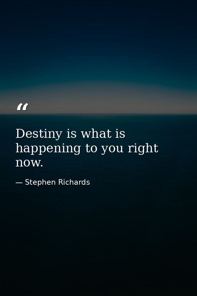 Destiny is what is happening to you right now. — Stephen Richards