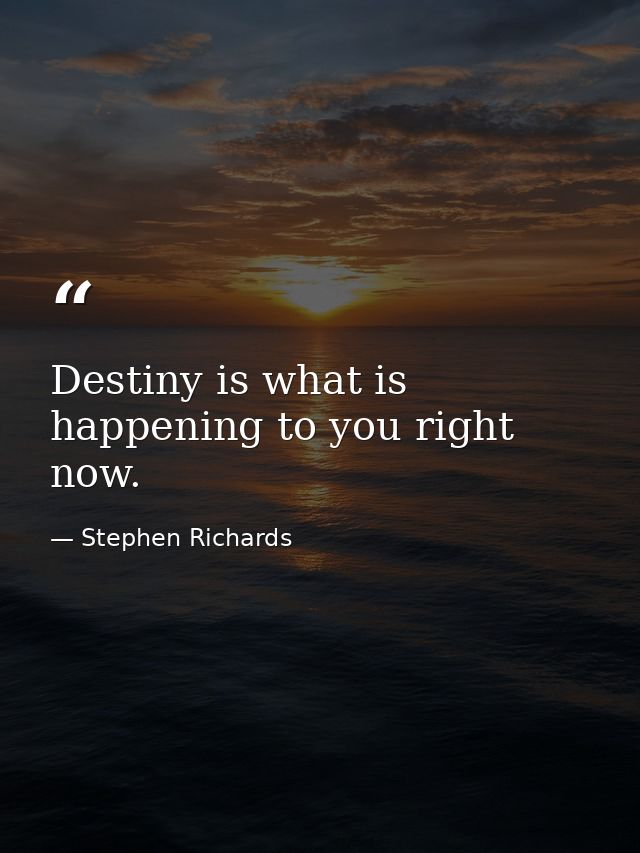 Destiny is what is happening to you right now. — Stephen Richards