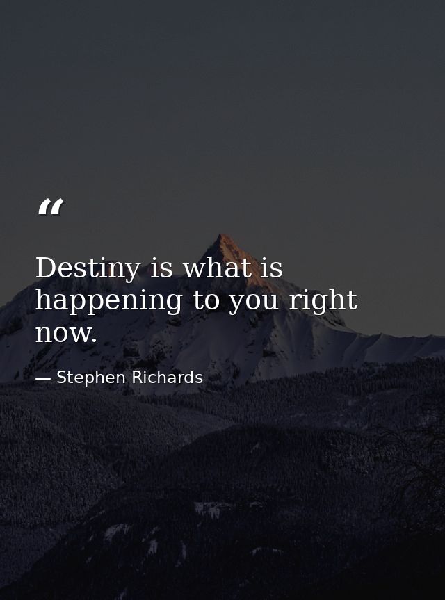 Destiny is what is happening to you right now. — Stephen Richards