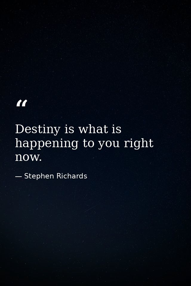 Destiny is what is happening to you right now. — Stephen Richards