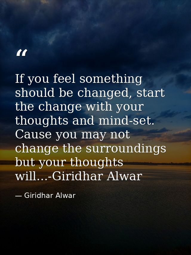 If you feel something should be changed, start the change with your thoughts and mind-set. Cause you may not change the  — Giridhar Alwar