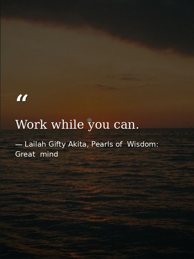 Work while you can. — Lailah Gifty Akita, Pearls of  Wisdom: Great  mind