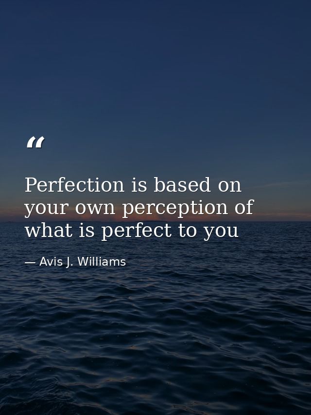 Perfection is based on your own perception of what is perfect to you — Avis J. Williams