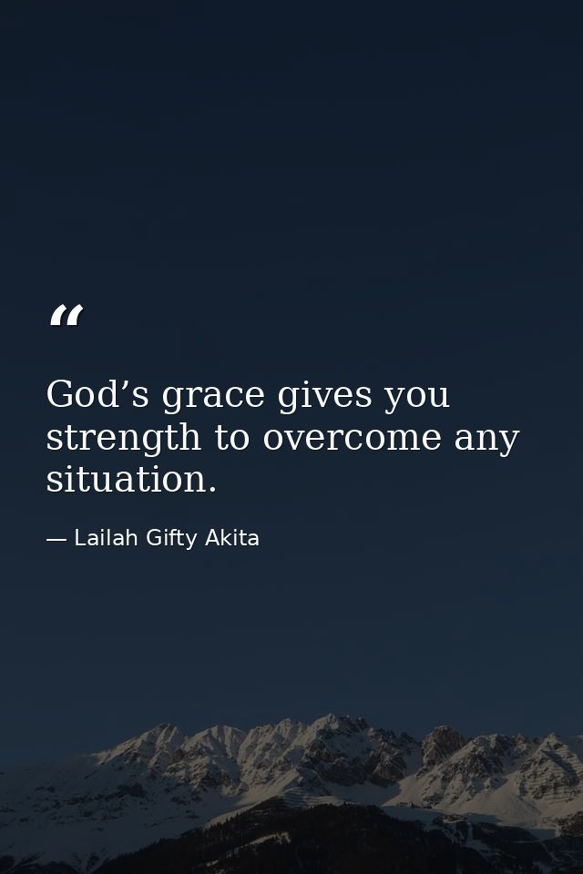 God’s grace gives you strength to overcome any situation. — Lailah Gifty Akita