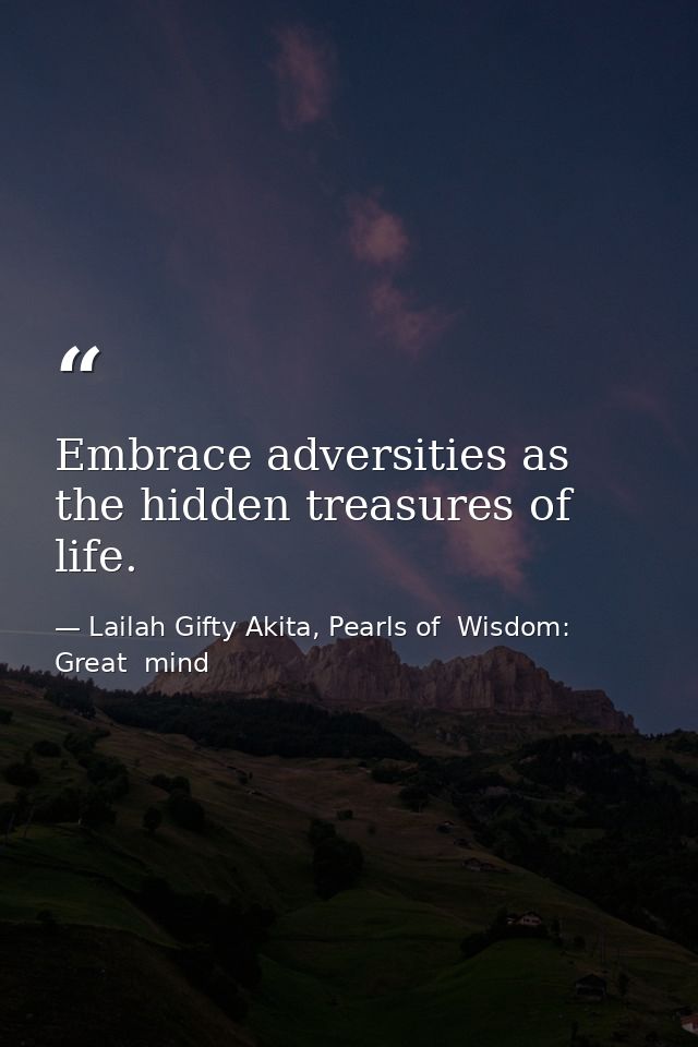 Embrace adversities as the hidden treasures of life. — Lailah Gifty Akita, Pearls of  Wisdom: Great  mind