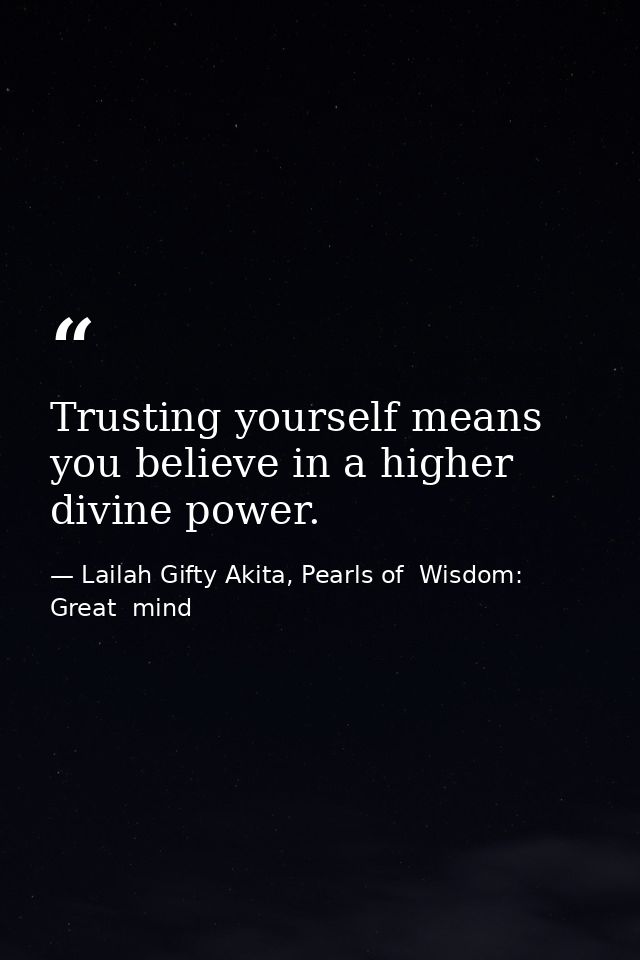 Trusting yourself means you believe in a higher divine power. — Lailah Gifty Akita, Pearls of  Wisdom: Great  mind