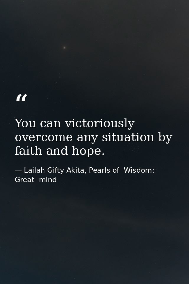 You can victoriously overcome any situation by faith and hope. — Lailah Gifty Akita, Pearls of  Wisdom: Great  mind