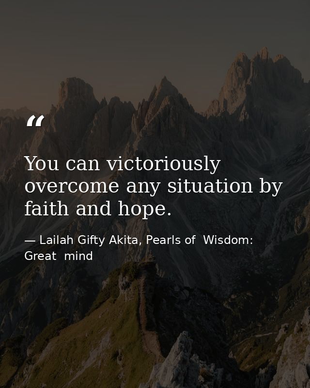 You can victoriously overcome any situation by faith and hope. — Lailah Gifty Akita, Pearls of  Wisdom: Great  mind