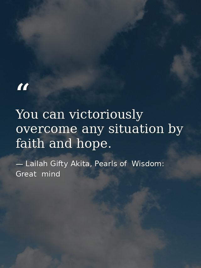 You can victoriously overcome any situation by faith and hope. — Lailah Gifty Akita, Pearls of  Wisdom: Great  mind