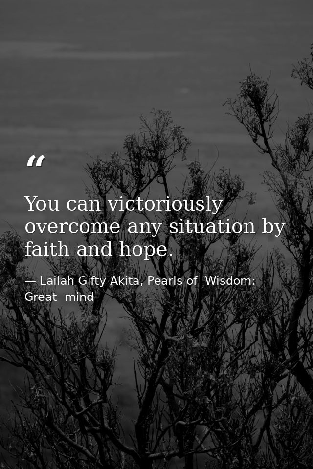 You can victoriously overcome any situation by faith and hope. — Lailah Gifty Akita, Pearls of  Wisdom: Great  mind