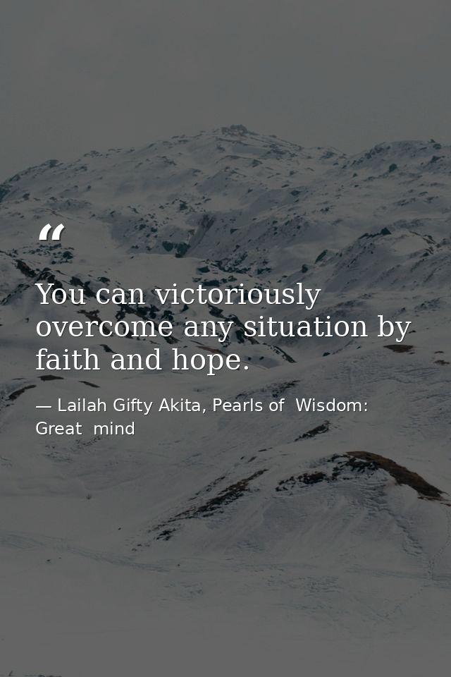 You can victoriously overcome any situation by faith and hope. — Lailah Gifty Akita, Pearls of  Wisdom: Great  mind