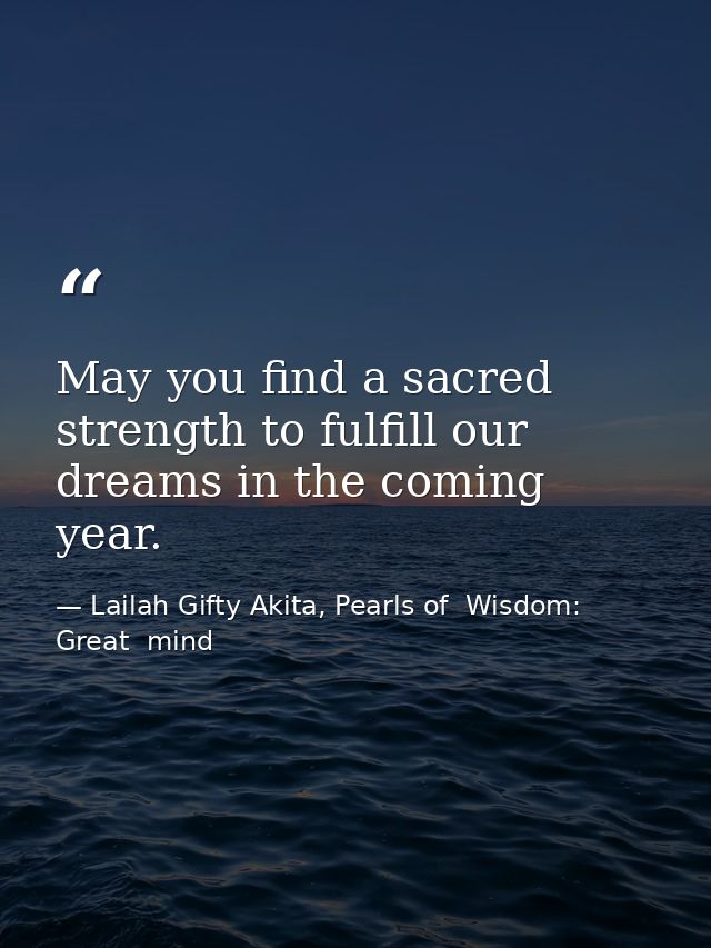 May you find a sacred strength to fulfill our dreams in the coming year. — Lailah Gifty Akita, Pearls of  Wisdom: Great  mind