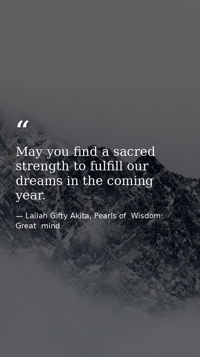 May you find a sacred strength to fulfill our dreams in the coming year. — Lailah Gifty Akita, Pearls of  Wisdom: Great  mind