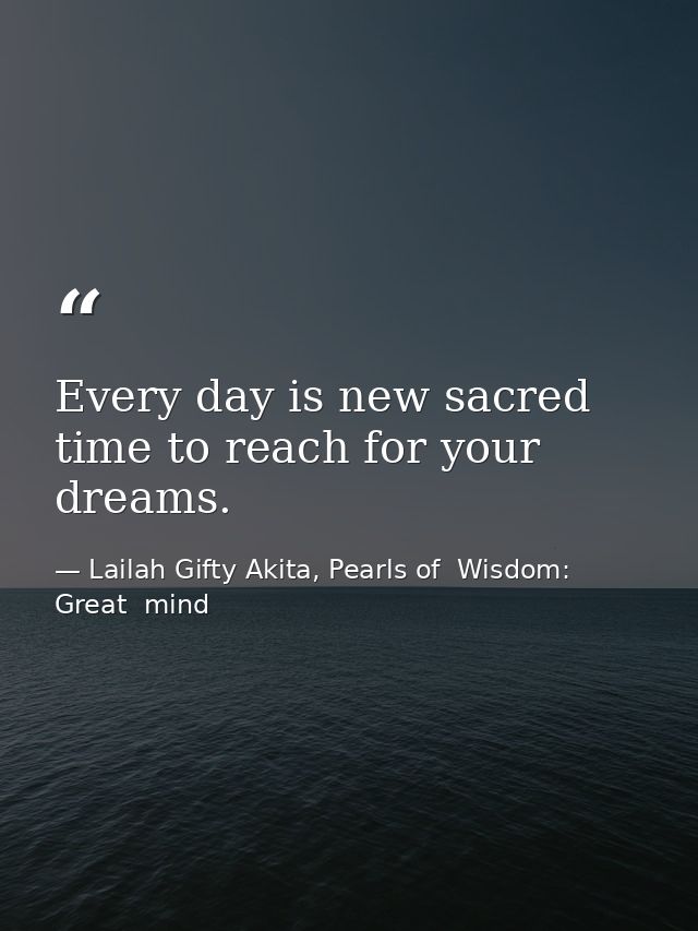 Every day is new sacred time to reach for your dreams. — Lailah Gifty Akita, Pearls of  Wisdom: Great  mind