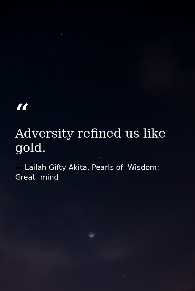 Adversity refined us like gold. — Lailah Gifty Akita, Pearls of  Wisdom: Great  mind