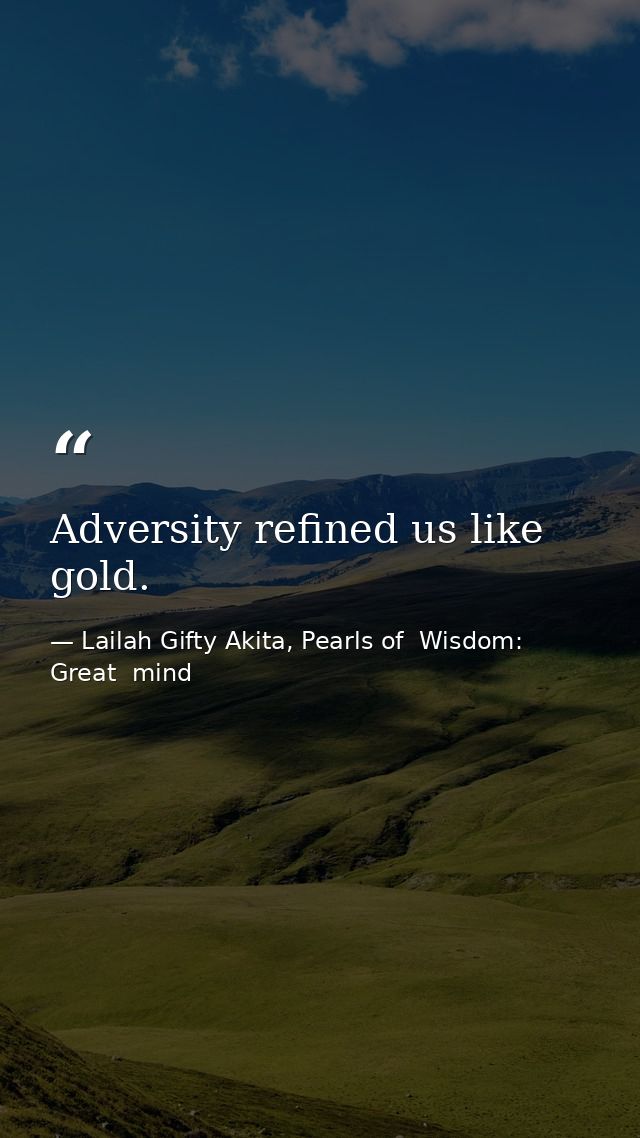 Adversity refined us like gold. — Lailah Gifty Akita, Pearls of  Wisdom: Great  mind