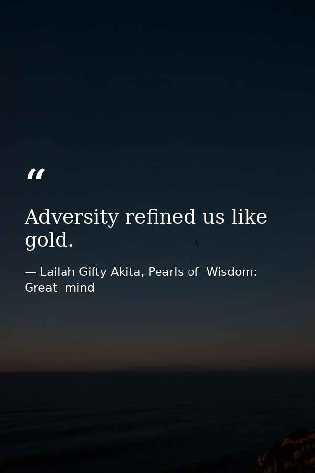Adversity refined us like gold. — Lailah Gifty Akita, Pearls of  Wisdom: Great  mind