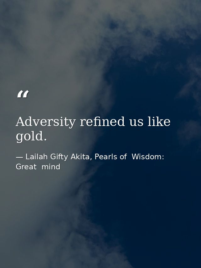 Adversity refined us like gold. — Lailah Gifty Akita, Pearls of  Wisdom: Great  mind