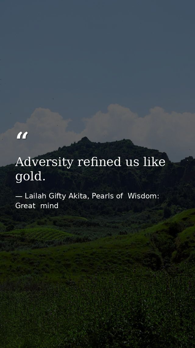 Adversity refined us like gold. — Lailah Gifty Akita, Pearls of  Wisdom: Great  mind