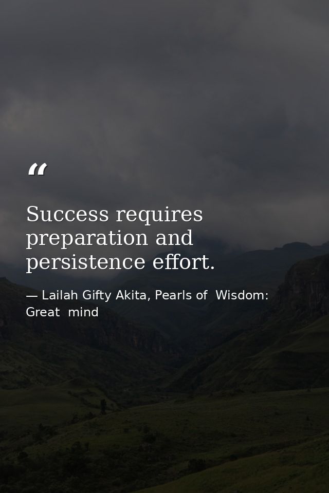 Success requires preparation and persistence effort. — Lailah Gifty Akita, Pearls of  Wisdom: Great  mind