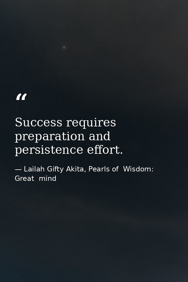 Success requires preparation and persistence effort. — Lailah Gifty Akita, Pearls of  Wisdom: Great  mind