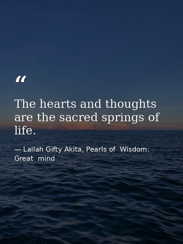 The hearts and thoughts are the sacred springs of life. — Lailah Gifty Akita, Pearls of  Wisdom: Great  mind