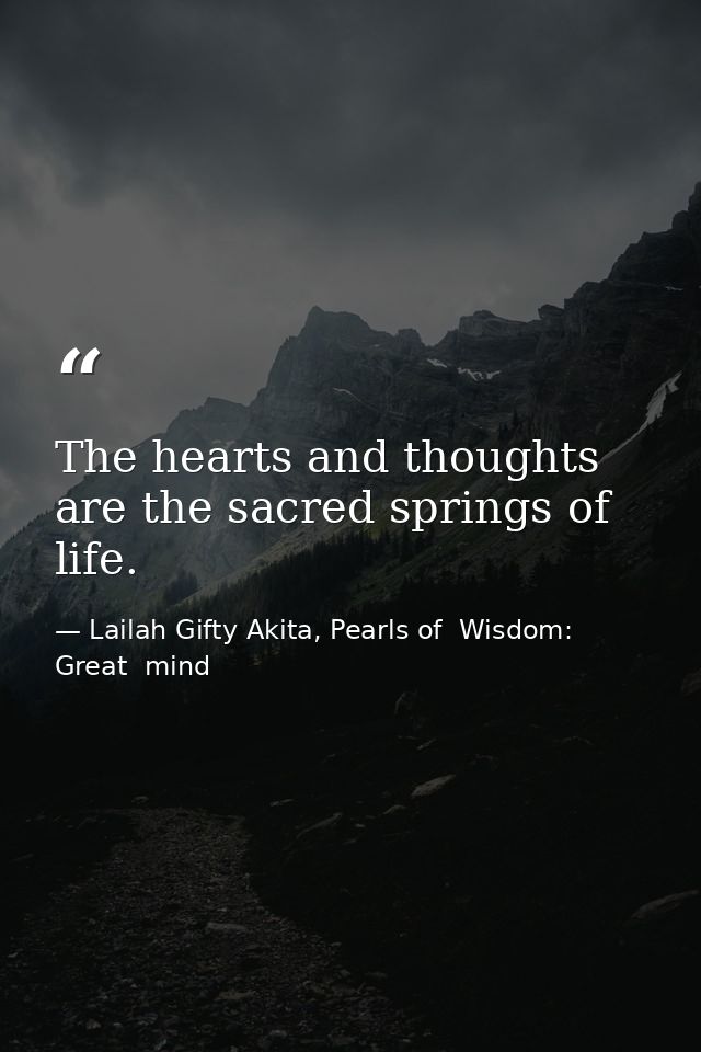 The hearts and thoughts are the sacred springs of life. — Lailah Gifty Akita, Pearls of  Wisdom: Great  mind