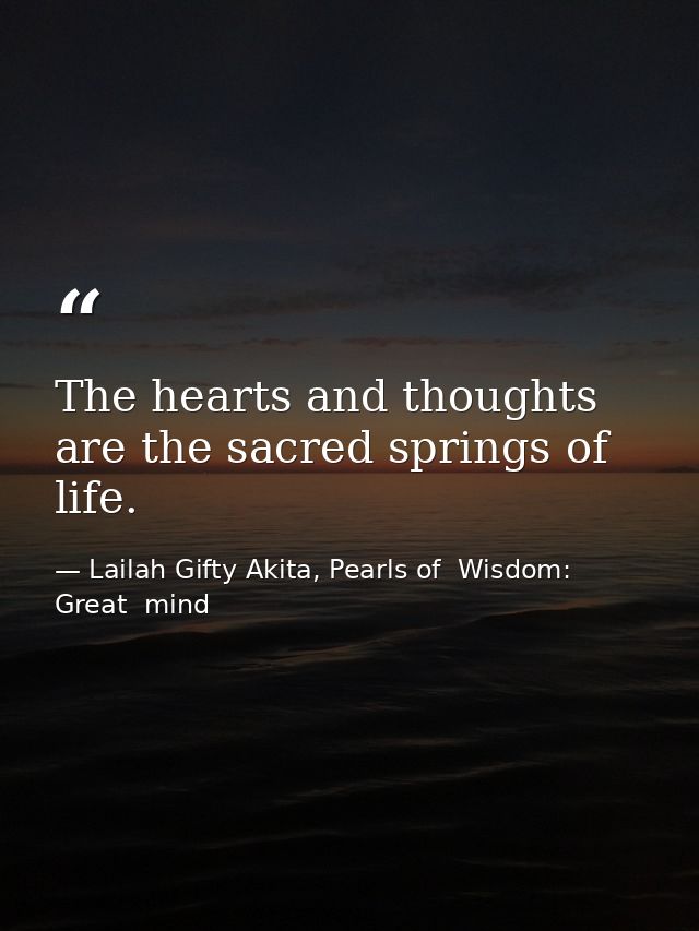 The hearts and thoughts are the sacred springs of life. — Lailah Gifty Akita, Pearls of  Wisdom: Great  mind