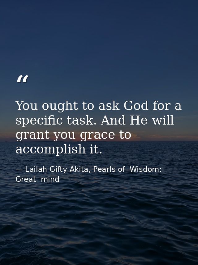 You ought to ask God for a specific task. And He will grant you grace to accomplish it. — Lailah Gifty Akita, Pearls of  Wisdom: Great  mind