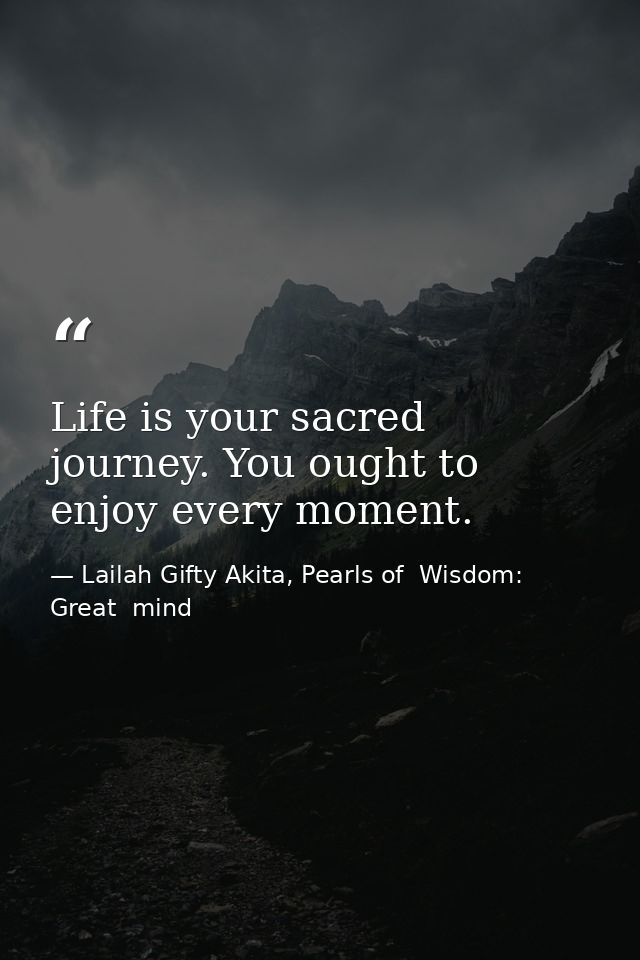 Life is your sacred journey. You ought to enjoy every moment. — Lailah Gifty Akita, Pearls of  Wisdom: Great  mind