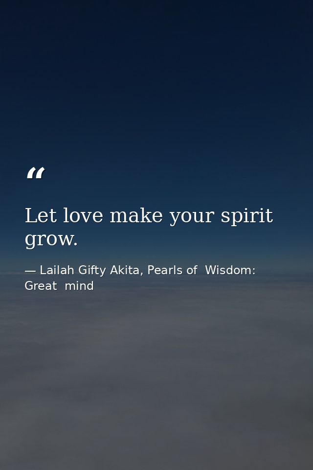Let love make your spirit grow. — Lailah Gifty Akita, Pearls of  Wisdom: Great  mind