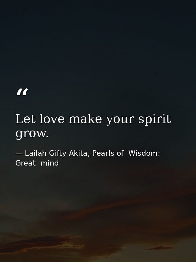 Let love make your spirit grow. — Lailah Gifty Akita, Pearls of  Wisdom: Great  mind