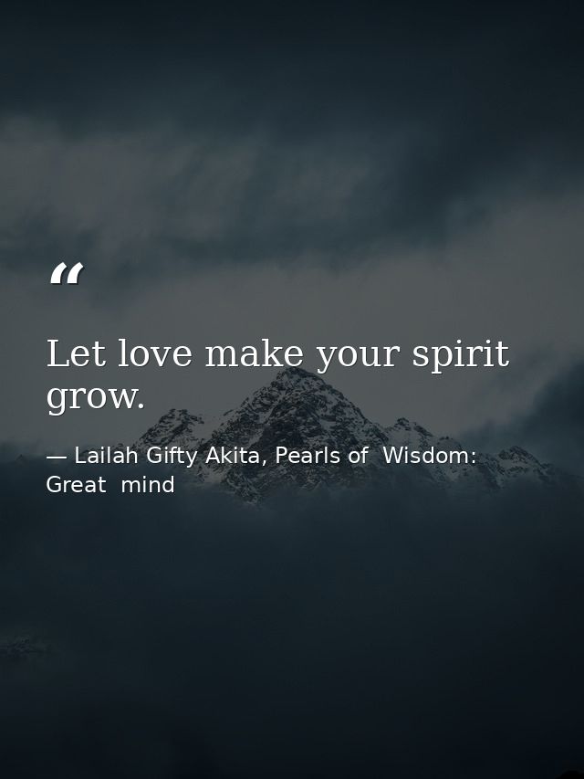 Let love make your spirit grow. — Lailah Gifty Akita, Pearls of  Wisdom: Great  mind