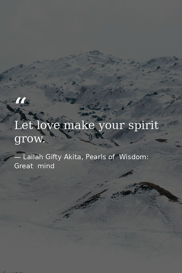 Let love make your spirit grow. — Lailah Gifty Akita, Pearls of  Wisdom: Great  mind