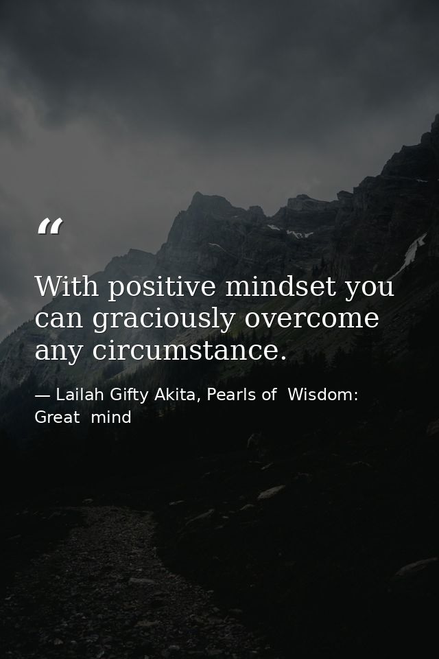 With positive mindset you can graciously overcome any circumstance. — Lailah Gifty Akita, Pearls of  Wisdom: Great  mind