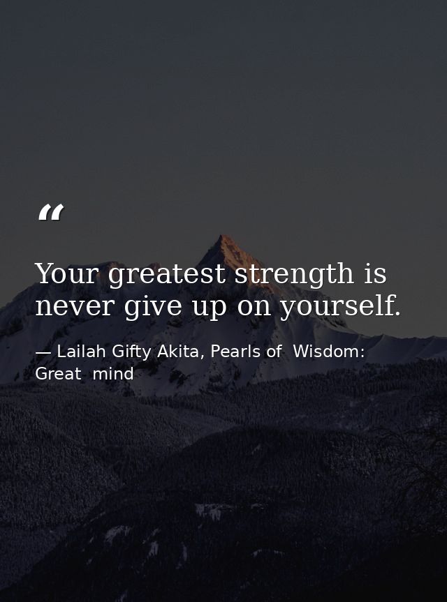 Your greatest strength is never give up on yourself. — Lailah Gifty Akita, Pearls of  Wisdom: Great  mind