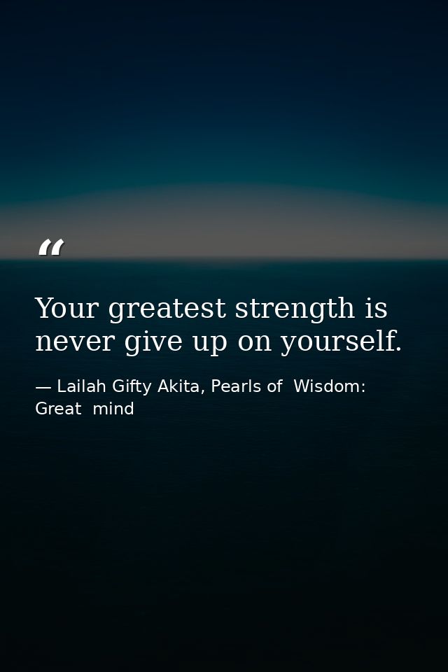 Your greatest strength is never give up on yourself. — Lailah Gifty Akita, Pearls of  Wisdom: Great  mind